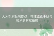 无人机实名制修改：构建监管手段与技术的有效衔接