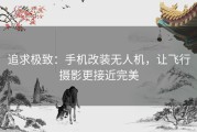 追求极致：手机改装无人机，让飞行摄影更接近完美