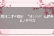 提升工作幸福感：“操BBBB”让你事业大有可为