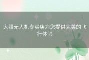 大疆无人机专买店为您提供完美的飞行体验