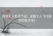 南京无人机线下店：发掘个人飞行爱好的新天地！