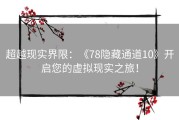 超越现实界限：《78隐藏通道10》开启您的虚拟现实之旅！