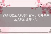 了解北航无人机培训官网，打开未来无人机行业的大门