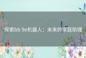 探索bb 9e机器人：未来的家庭助理