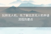 玩转无人机，先了解北京无人机申请流程的要点