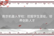 南京机器人学校：挖掘学生潜能，培养创新人才