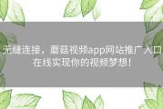 无缝连接，蘑菇视频app网站推广入口在线实现你的视频梦想！