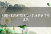 利用水稻喷药燃油无人机保护农作物健康