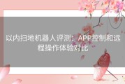 以内扫地机器人评测：APP控制和远程操作体验对比