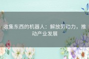 收集东西的机器人：解放劳动力，推动产业发展