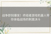 战争即刻爆发！终结者游戏机器人带你亲临战场的刺激决斗