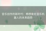 音乐创作的新时代：畅想索尼音乐机器人的未来趋势