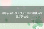 健康服务机器人投资：助力构建智慧医疗新生态