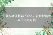 下载科斯沃机器人app，发现智能世界的无限可能