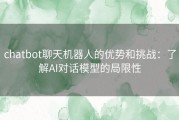 chatbot聊天机器人的优势和挑战：了解AI对话模型的局限性