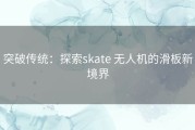 突破传统：探索skate 无人机的滑板新境界