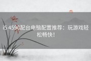 i5 4590配台电脑配置推荐：玩游戏轻松畅快！