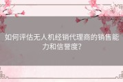 如何评估无人机经销代理商的销售能力和信誉度？