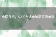 全面升级，5000台式电脑配置清单曝光！