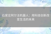 石家庄阿尔法机器人：用科技创新改变生活的未来