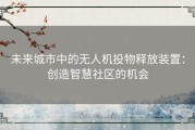 未来城市中的无人机投物释放装置：创造智慧社区的机会