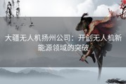 大疆无人机扬州公司：开创无人机新能源领域的突破