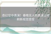 奇幻空中表演！春晚无人机表演公司刷新视觉感受