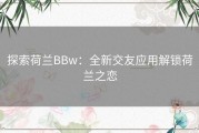 探索荷兰BBw：全新交友应用解锁荷兰之恋