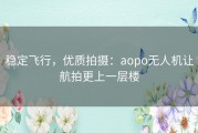 稳定飞行，优质拍摄：aopo无人机让航拍更上一层楼