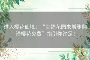 进入樱花仙境：“幸福花园未增删翻译樱花免费”指引你踏足！