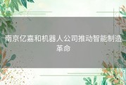 南京亿嘉和机器人公司推动智能制造革命