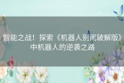 智能之战！探索《机器人别闹破解版》中机器人的逆袭之路