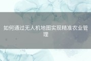 如何通过无人机地图实现精准农业管理