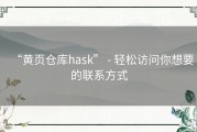 “黄页仓库hask” - 轻松访问你想要的联系方式