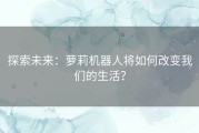 探索未来：萝莉机器人将如何改变我们的生活？