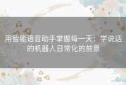 用智能语音助手掌握每一天：学说话的机器人日常化的前景