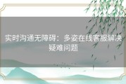 实时沟通无障碍：多姿在线客服解决疑难问题