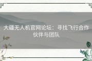 大疆无人机官网论坛：寻找飞行合作伙伴与团队