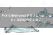 经济实惠组装电脑配置清单3000，满足日常娱乐和学习需求！