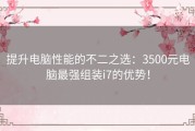 提升电脑性能的不二之选：3500元电脑最强组装i7的优势！