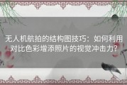 无人机航拍的结构图技巧：如何利用对比色彩增添照片的视觉冲击力？