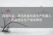 提高效益：酒品纸盒包装生产机器人的自动化生产成本降低