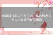 创新科技融入日常生活：体验腕表式无人机智能的智慧摄影