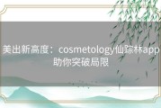 美出新高度：cosmetology仙踪林app助你突破局限