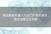 精选智能机器人行业门户研究报告：提供深度行业洞察