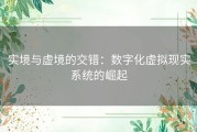 实境与虚境的交错：数字化虚拟现实系统的崛起