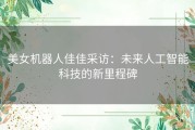 美女机器人佳佳采访：未来人工智能科技的新里程碑