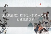 无人机新政：推动无人机技术与其他行业融合创新