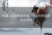 机器人玩滑板游乐园：与AI伙伴共度欢乐时光