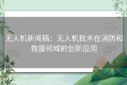 无人机新闻稿：无人机技术在消防和救援领域的创新应用